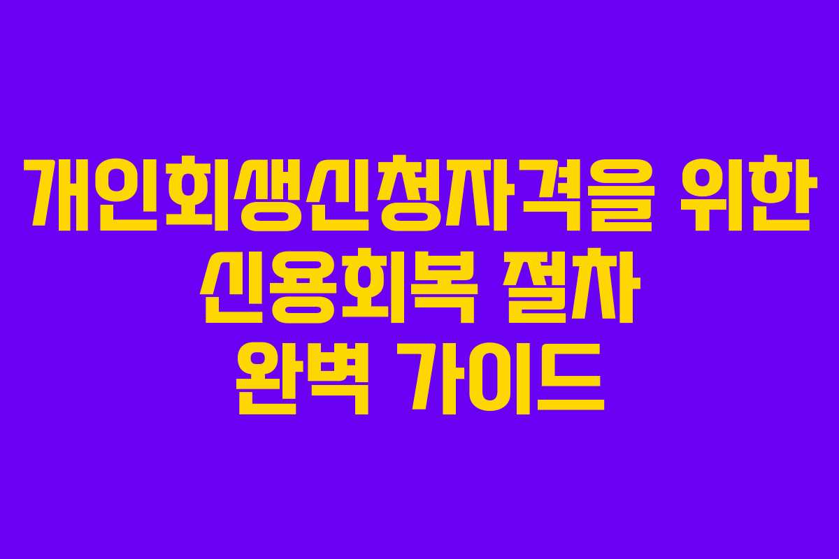 개인회생신청자격을 위한 신용회복 절차 완벽 가이드