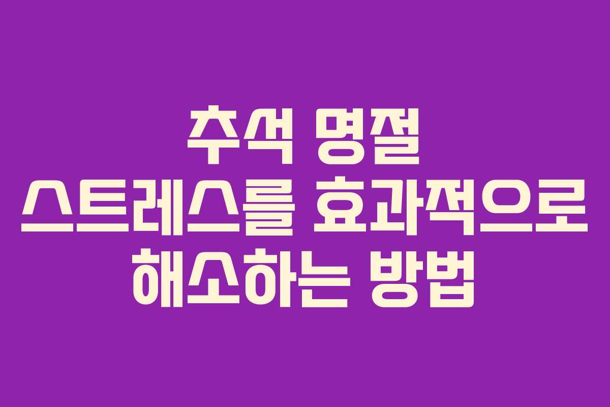 추석 명절 스트레스를 효과적으로 해소하는 방법