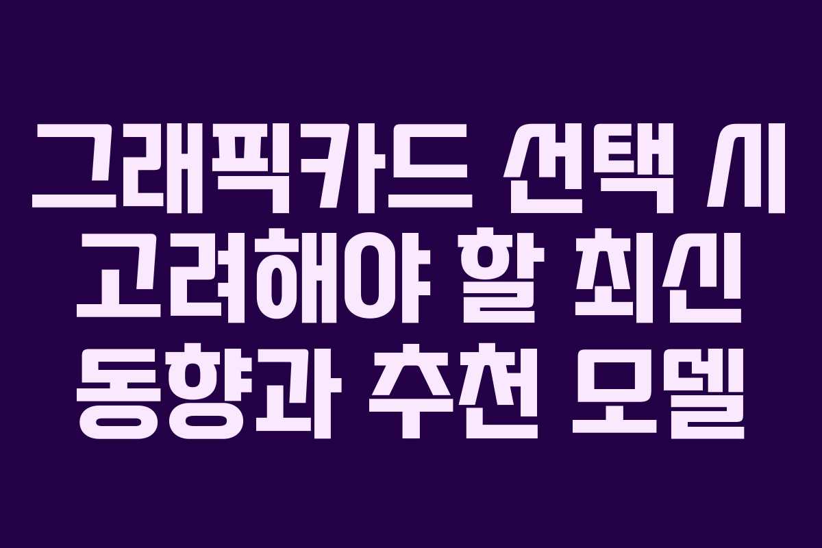 그래픽카드 선택 시 고려해야 할 최신 동향과 추천 모델