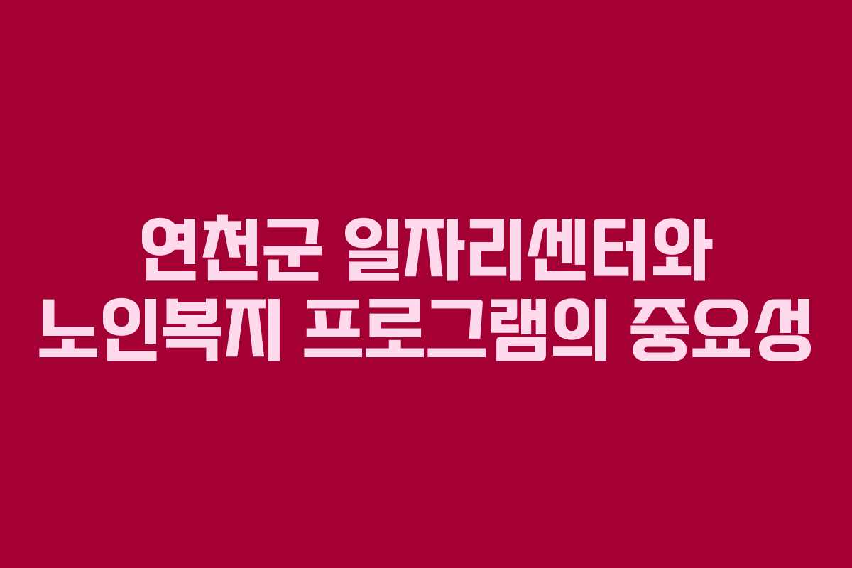 연천군 일자리센터와 노인복지 프로그램의 중요성
