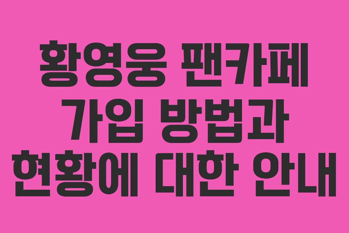 황영웅 팬카페 가입 방법과 현황에 대한 안내