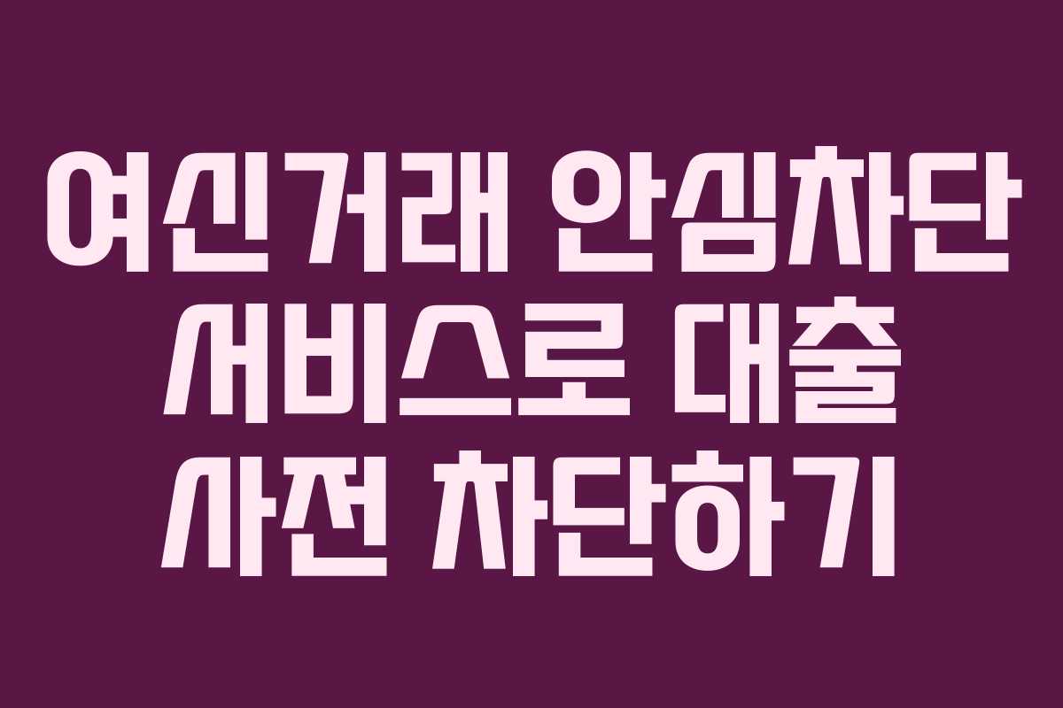 여신거래 안심차단 서비스로 대출 사전 차단하기