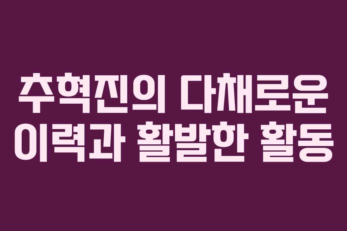 추혁진의 다채로운 이력과 활발한 활동
