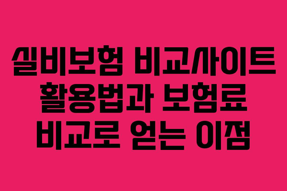 실비보험 비교사이트 활용법과 보험료 비교로 얻는 이점