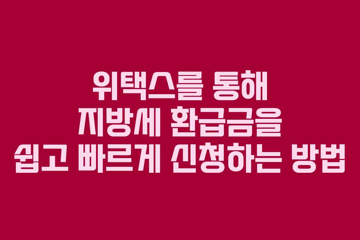 위택스를 통해 지방세 환급금을 쉽고 빠르게 신청하는 방법