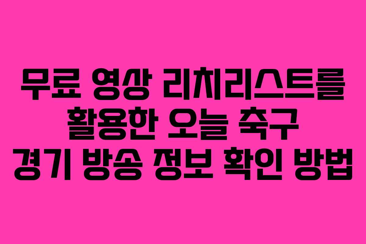 무료 영상 리치리스트를 활용한 오늘 축구 경기 방송 정보 확인 방법