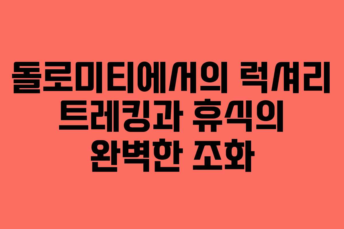 돌로미티에서의 럭셔리 트레킹과 휴식의 완벽한 조화