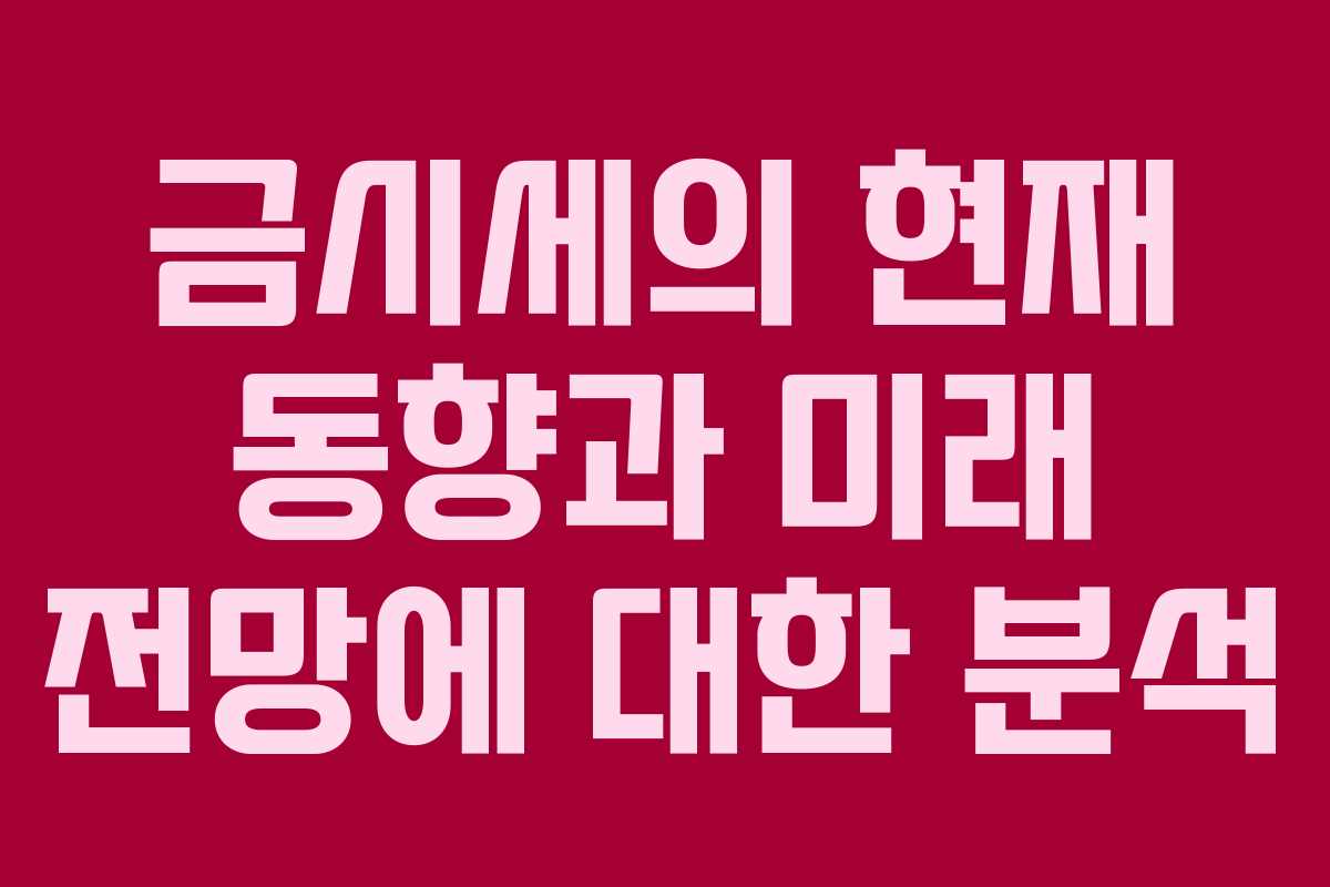 금시세의 현재 동향과 미래 전망에 대한 분석