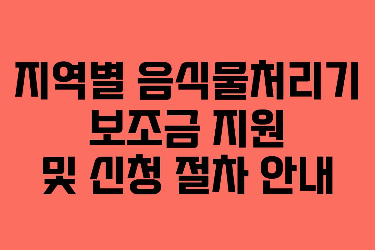 지역별 음식물처리기 보조금 지원 및 신청 절차 안내