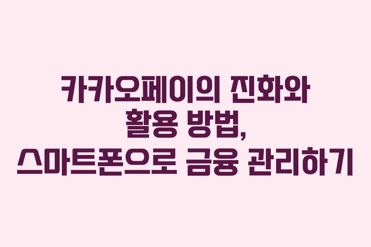 카카오페이의 진화와 활용 방법, 스마트폰으로 금융 관리하기