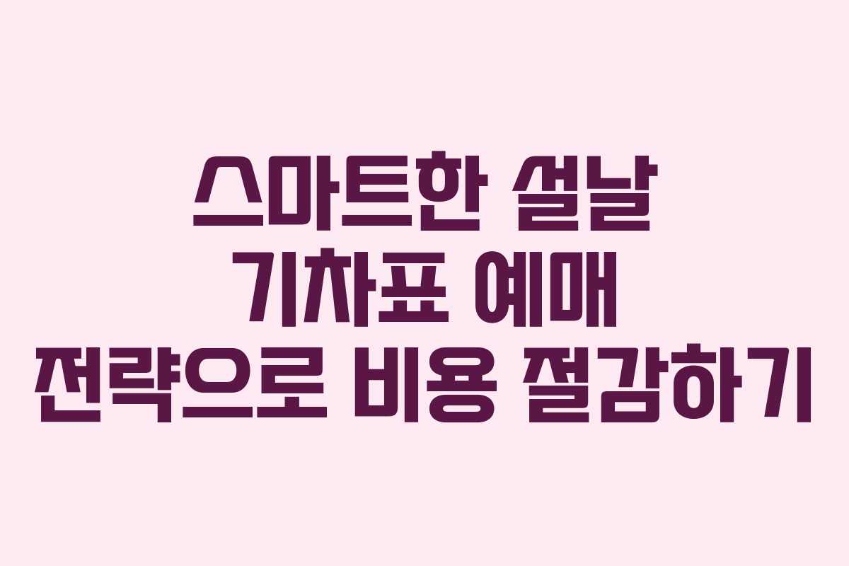 스마트한 설날 기차표 예매 전략으로 비용 절감하기
