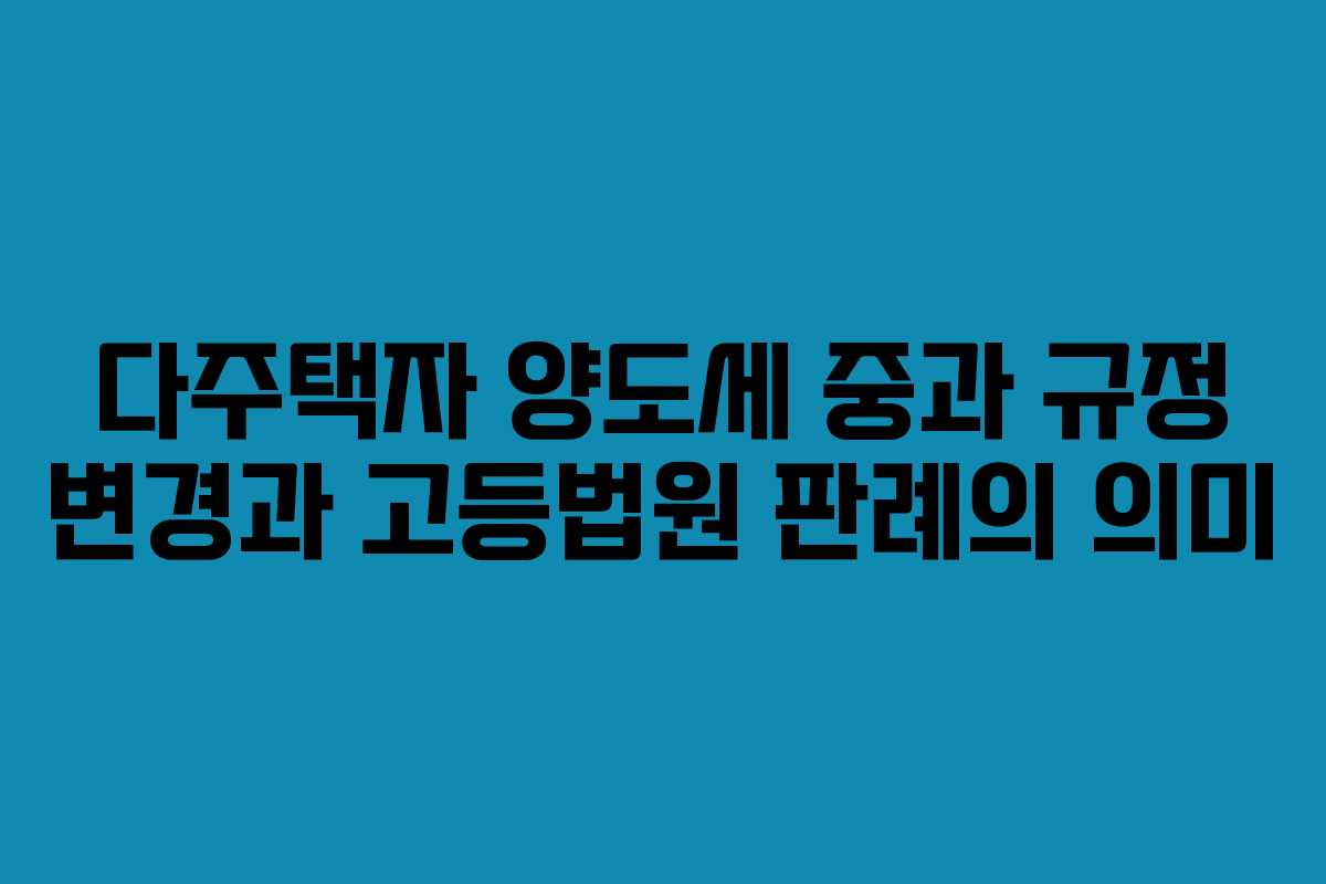 다주택자 양도세 중과 규정 변경과 고등법원 판례의 의미