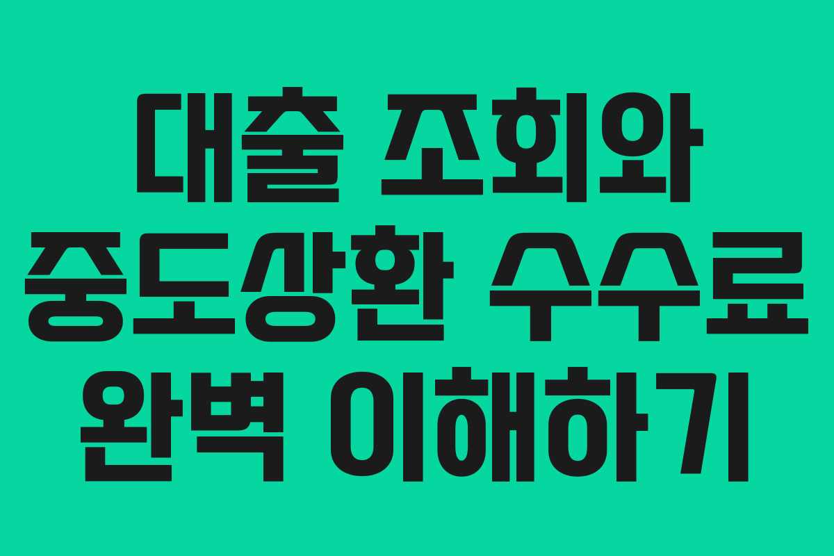 대출 조회와 중도상환 수수료 완벽 이해하기
