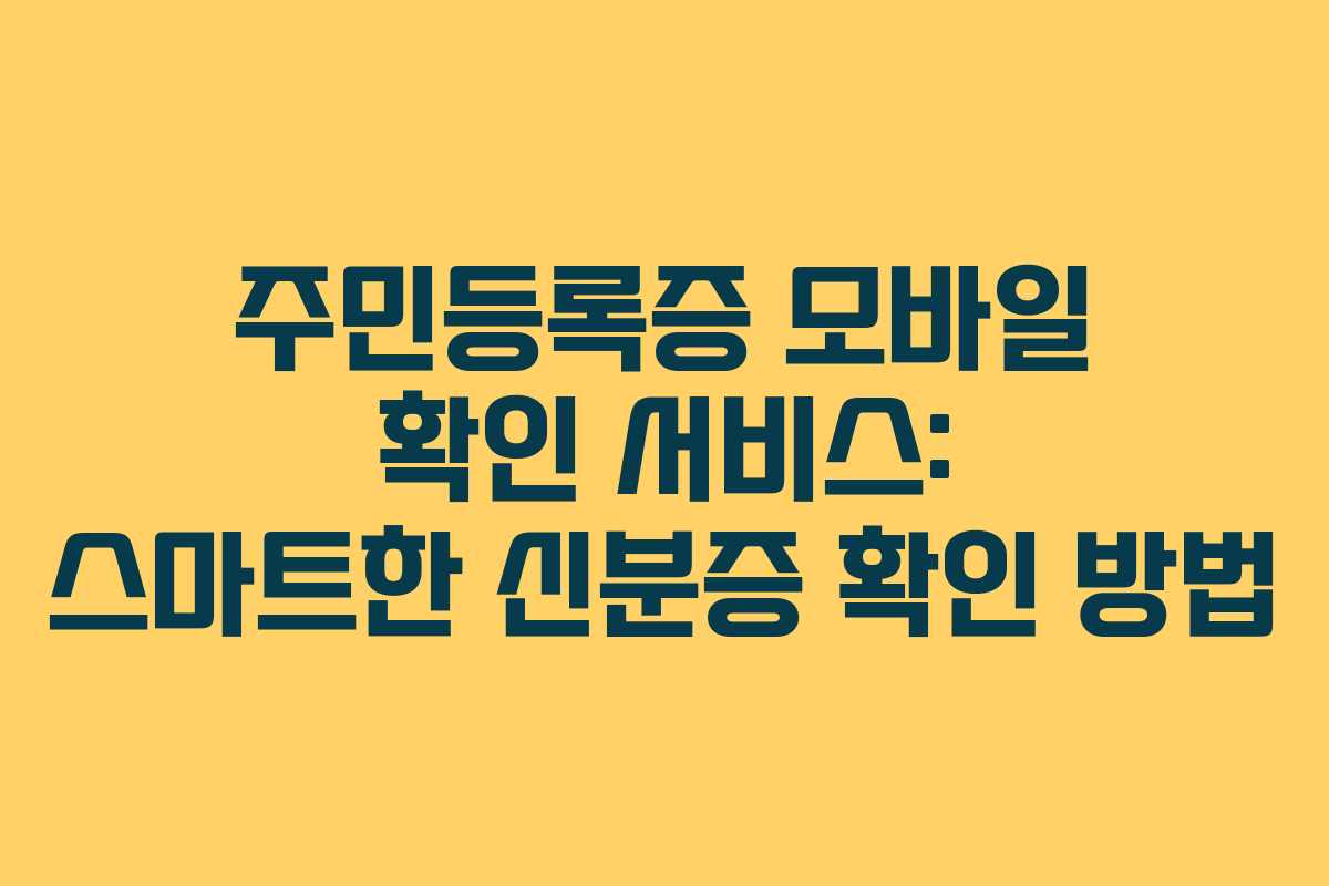 주민등록증 모바일 확인 서비스: 스마트한 신분증 확인 방법