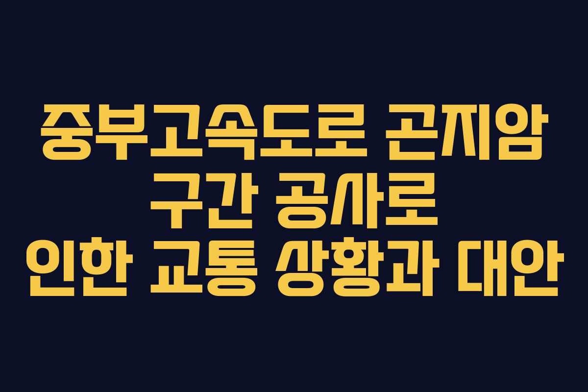 중부고속도로 곤지암 구간 공사로 인한 교통 상황과 대안