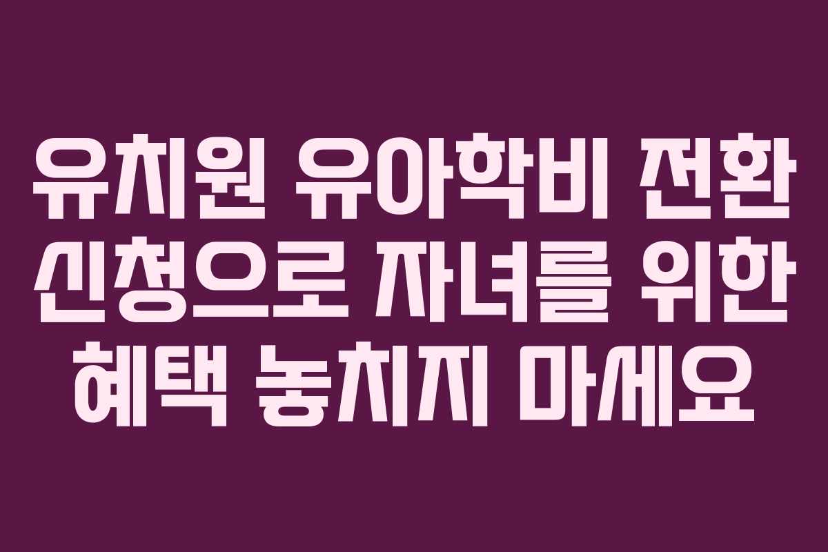 유치원 유아학비 전환 신청으로 자녀를 위한 혜택 놓치지 마세요