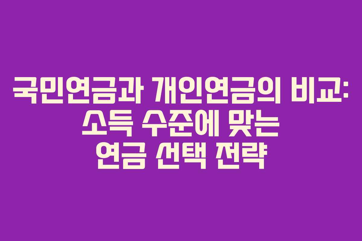 국민연금과 개인연금의 비교: 소득 수준에 맞는 연금 선택 전략