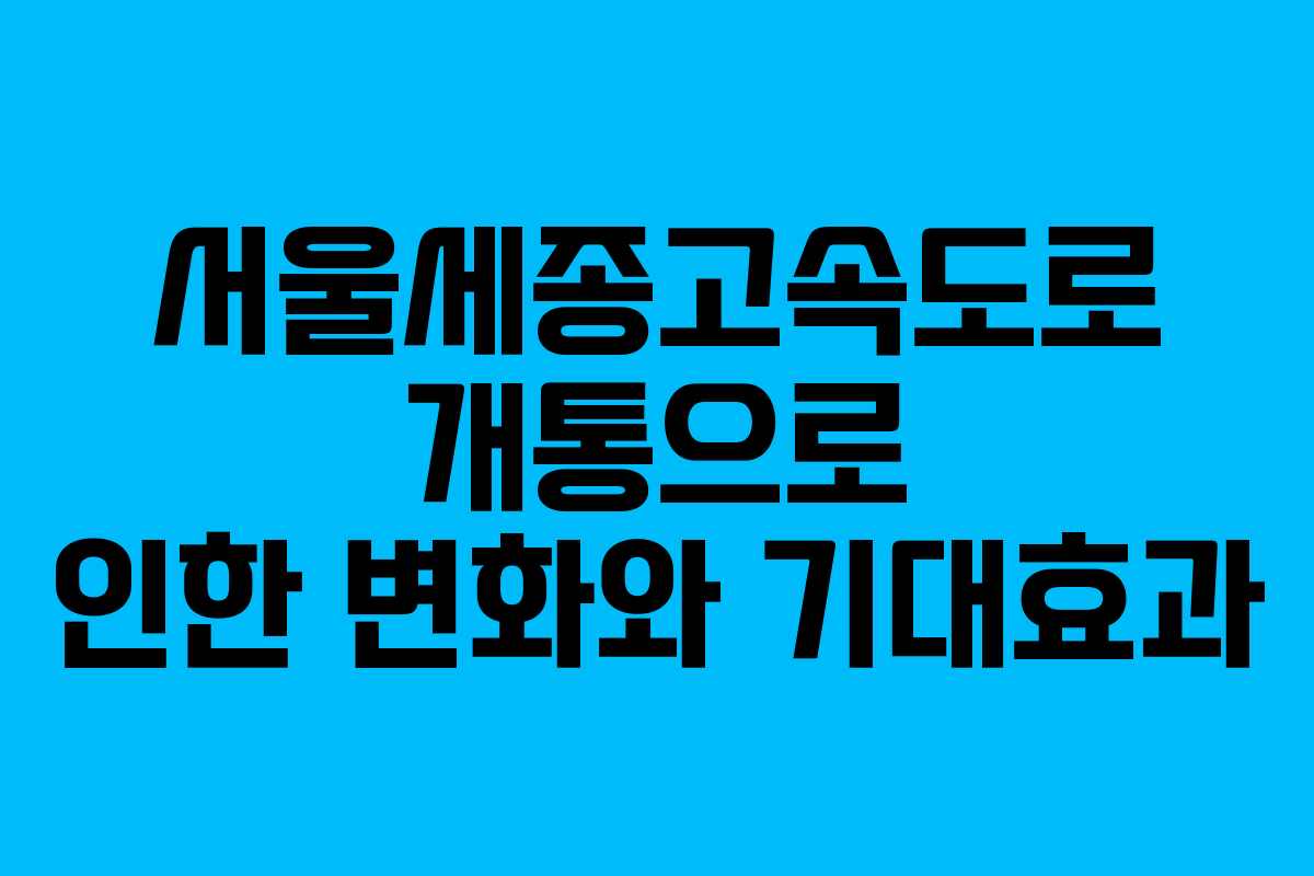 서울세종고속도로 개통으로 인한 변화와 기대효과