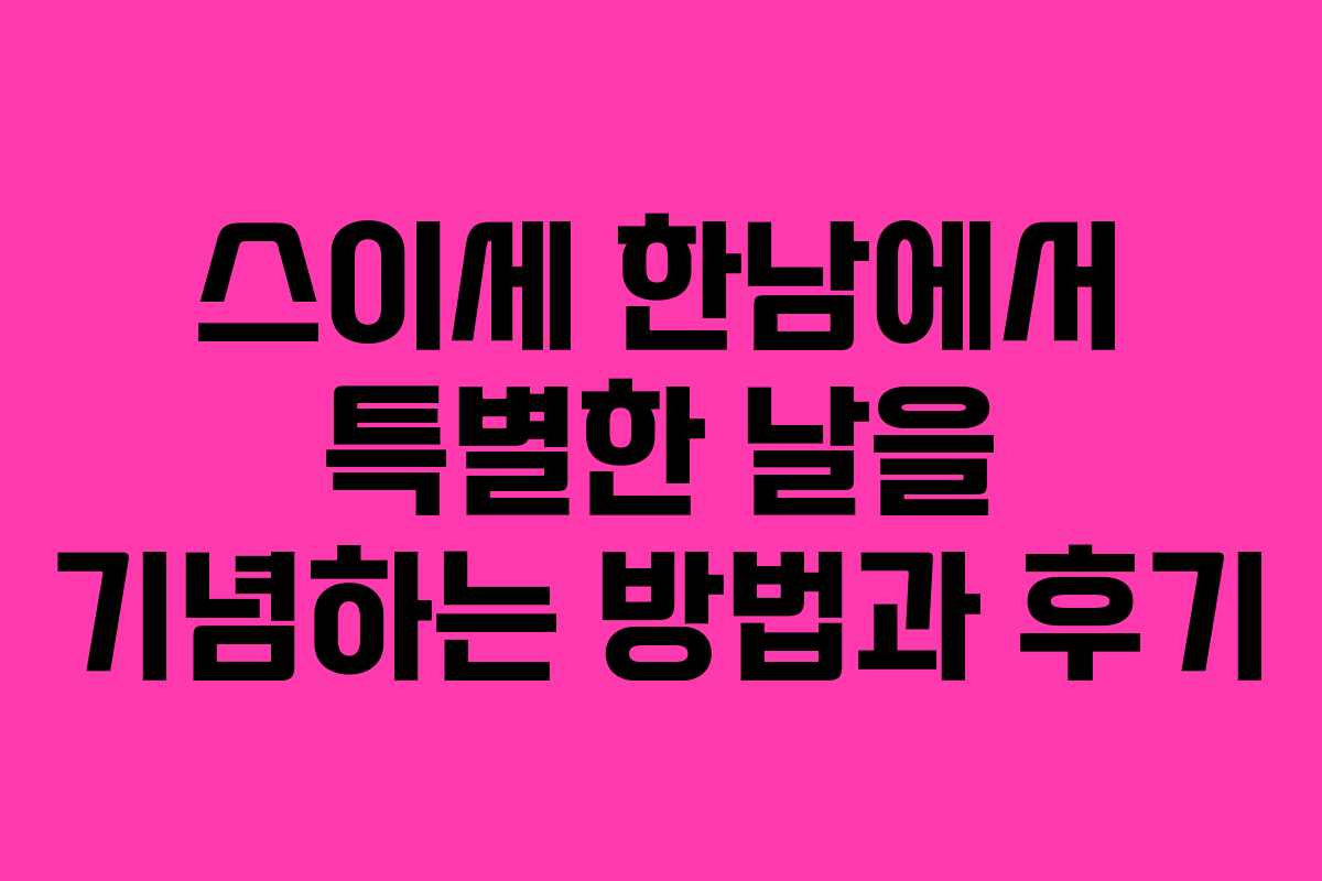 스이세 한남에서 특별한 날을 기념하는 방법과 후기