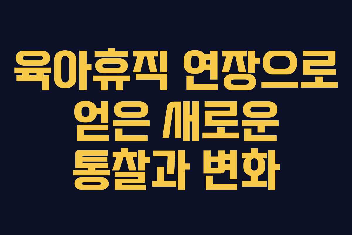 육아휴직 연장으로 얻은 새로운 통찰과 변화