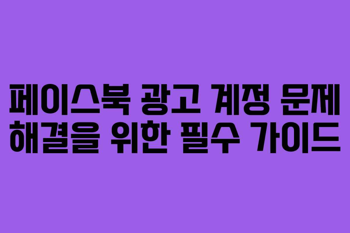 페이스북 광고 계정 문제 해결을 위한 필수 가이드