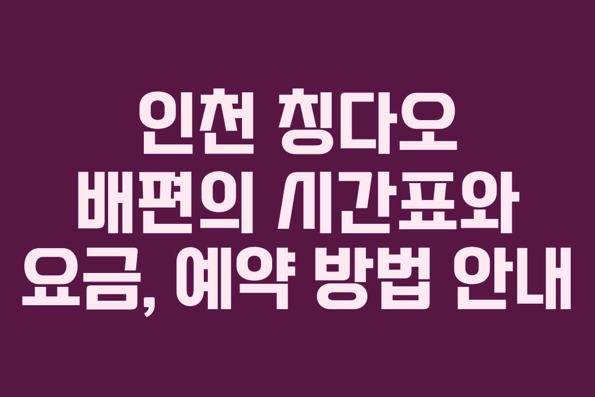 인천 칭다오 배편의 시간표와 요금, 예약 방법 안내