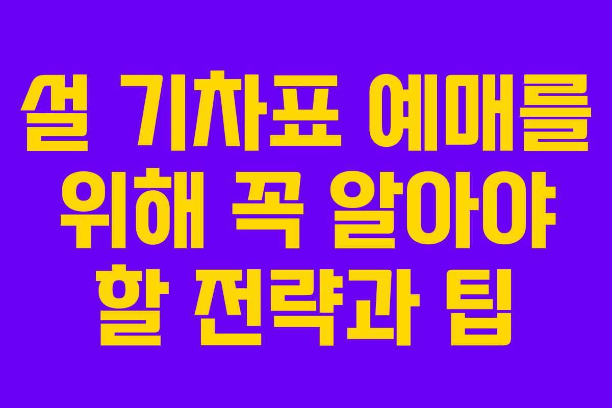 설 기차표 예매를 위해 꼭 알아야 할 전략과 팁