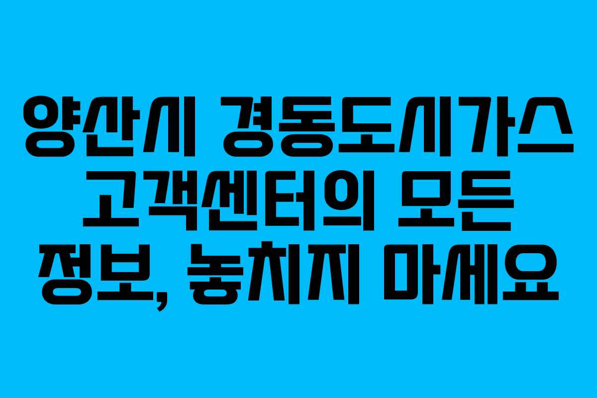양산시 경동도시가스 고객센터의 모든 정보, 놓치지 마세요