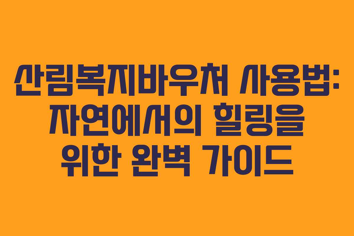 산림복지바우처 사용법: 자연에서의 힐링을 위한 완벽 가이드
