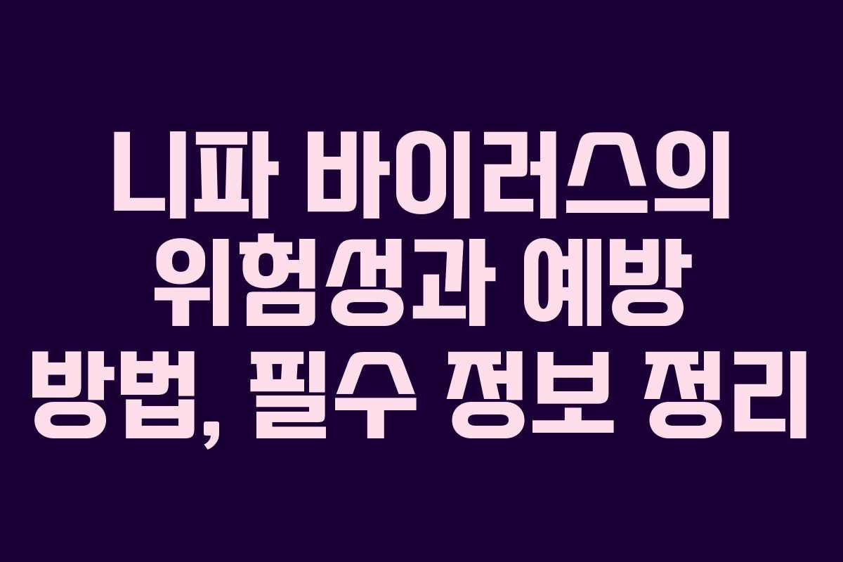 니파 바이러스의 위험성과 예방 방법, 필수 정보 정리