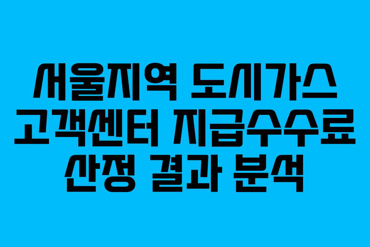 서울지역 도시가스 고객센터 지급수수료 산정 결과 분석
