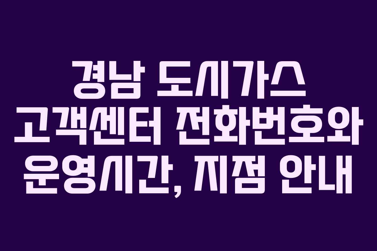 경남 도시가스 고객센터 전화번호와 운영시간, 지점 안내