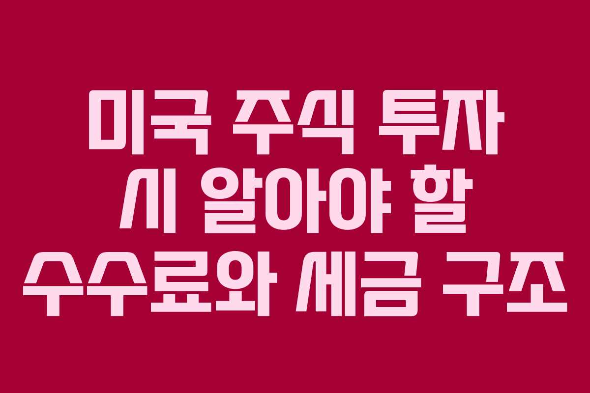 미국 주식 투자 시 알아야 할 수수료와 세금 구조