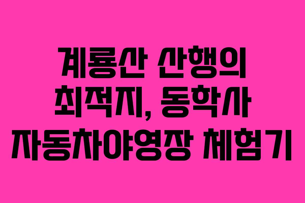 계룡산 산행의 최적지, 동학사 자동차야영장 체험기
