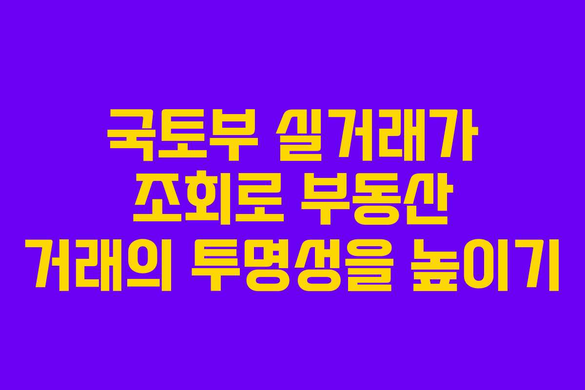 국토부 실거래가 조회로 부동산 거래의 투명성을 높이기