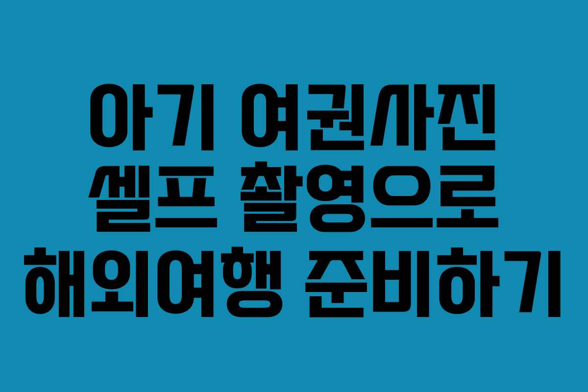 아기 여권사진 셀프 촬영으로 해외여행 준비하기