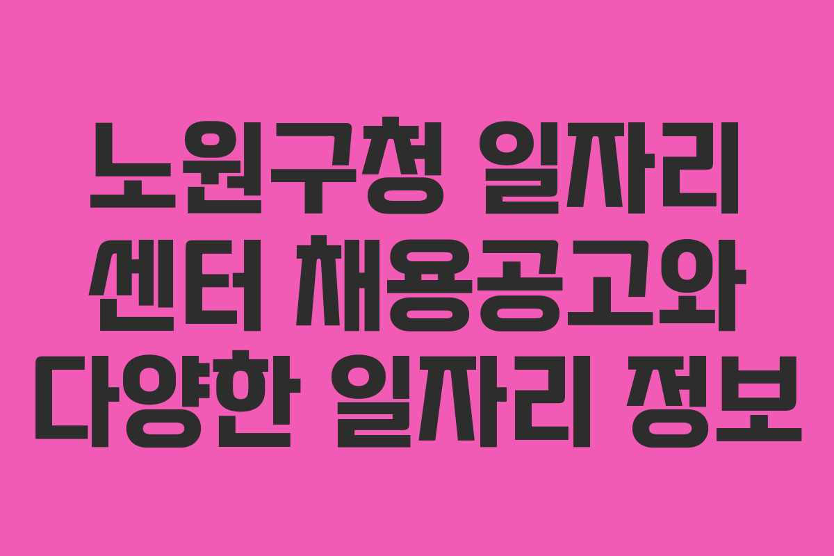 노원구청 일자리 센터 채용공고와 다양한 일자리 정보
