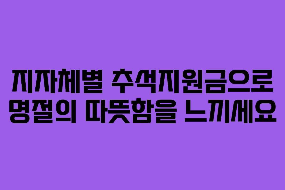 지자체별 추석지원금으로 명절의 따뜻함을 느끼세요