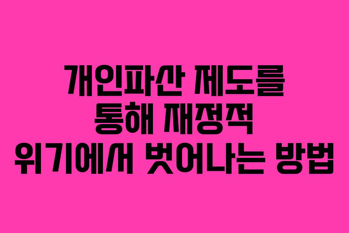 개인파산 제도를 통해 재정적 위기에서 벗어나는 방법