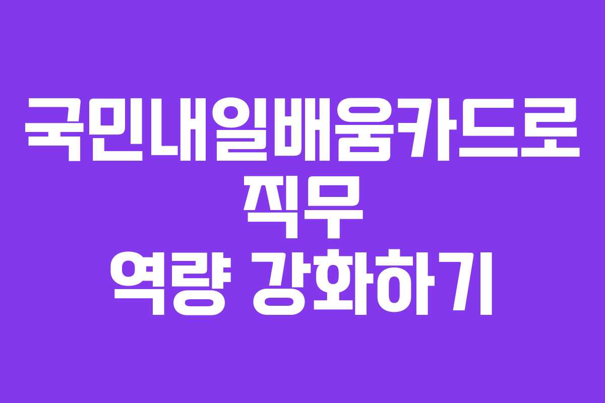 국민내일배움카드로 직무 역량 강화하기