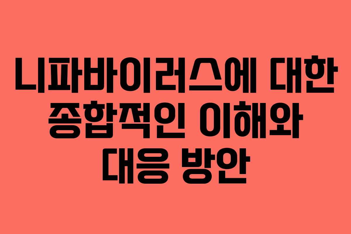니파바이러스에 대한 종합적인 이해와 대응 방안