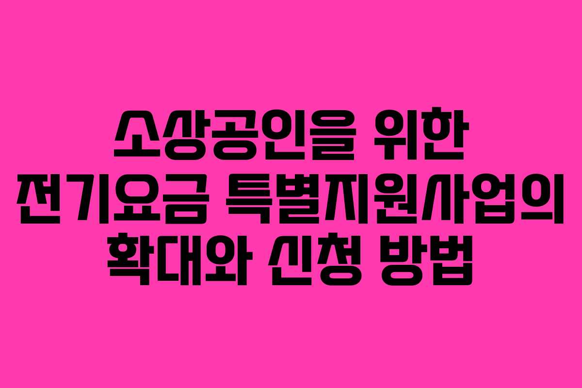 소상공인을 위한 전기요금 특별지원사업의 확대와 신청 방법