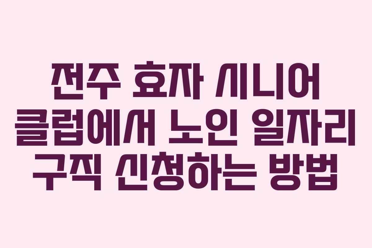 전주 효자 시니어 클럽에서 노인 일자리 구직 신청하는 방법