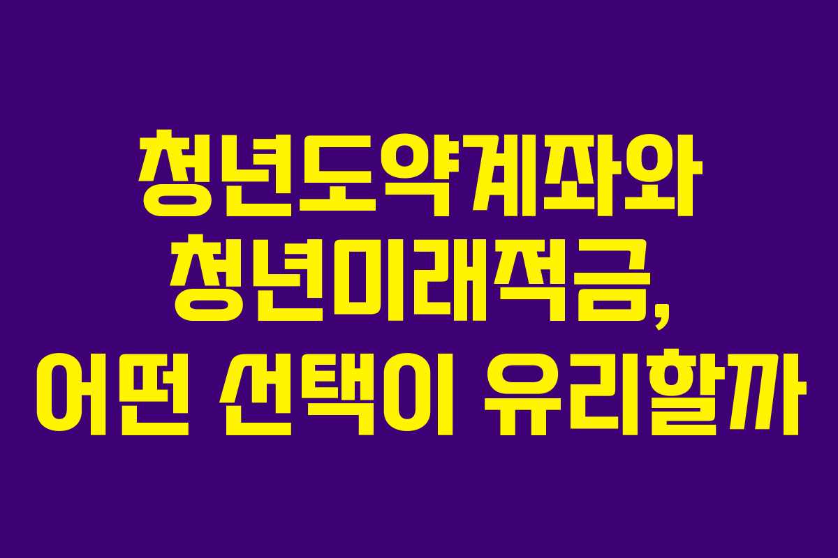 청년도약계좌와 청년미래적금, 어떤 선택이 유리할까