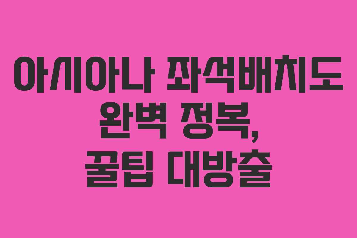 아시아나 좌석배치도 완벽 정복, 꿀팁 대방출