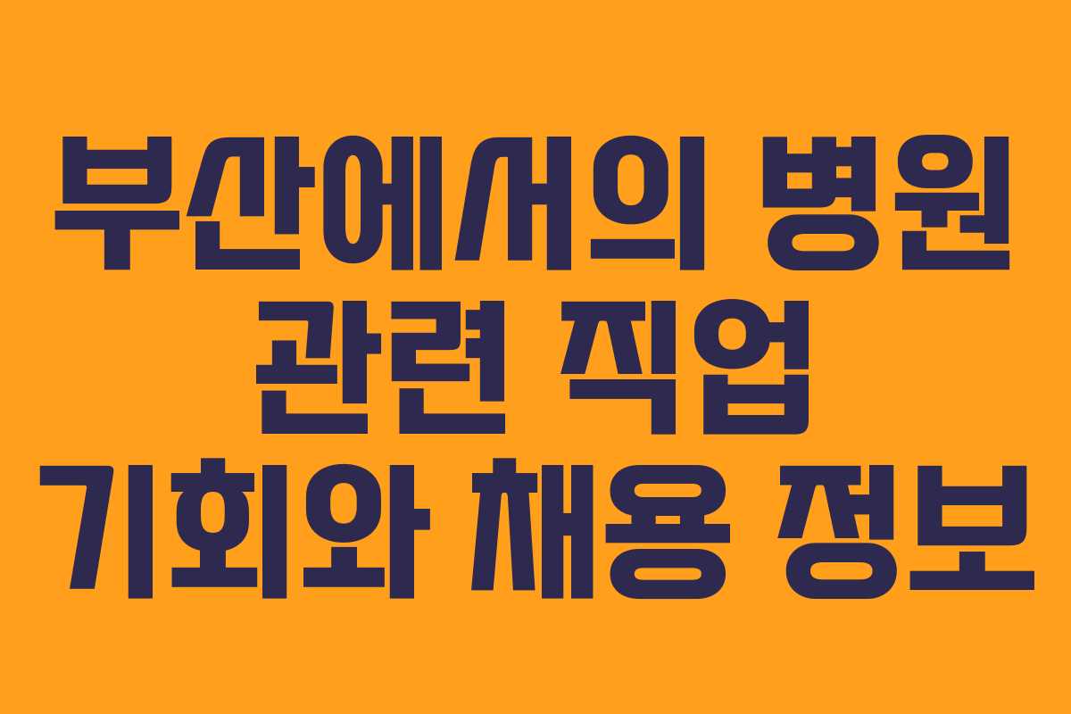 부산에서의 병원 관련 직업 기회와 채용 정보