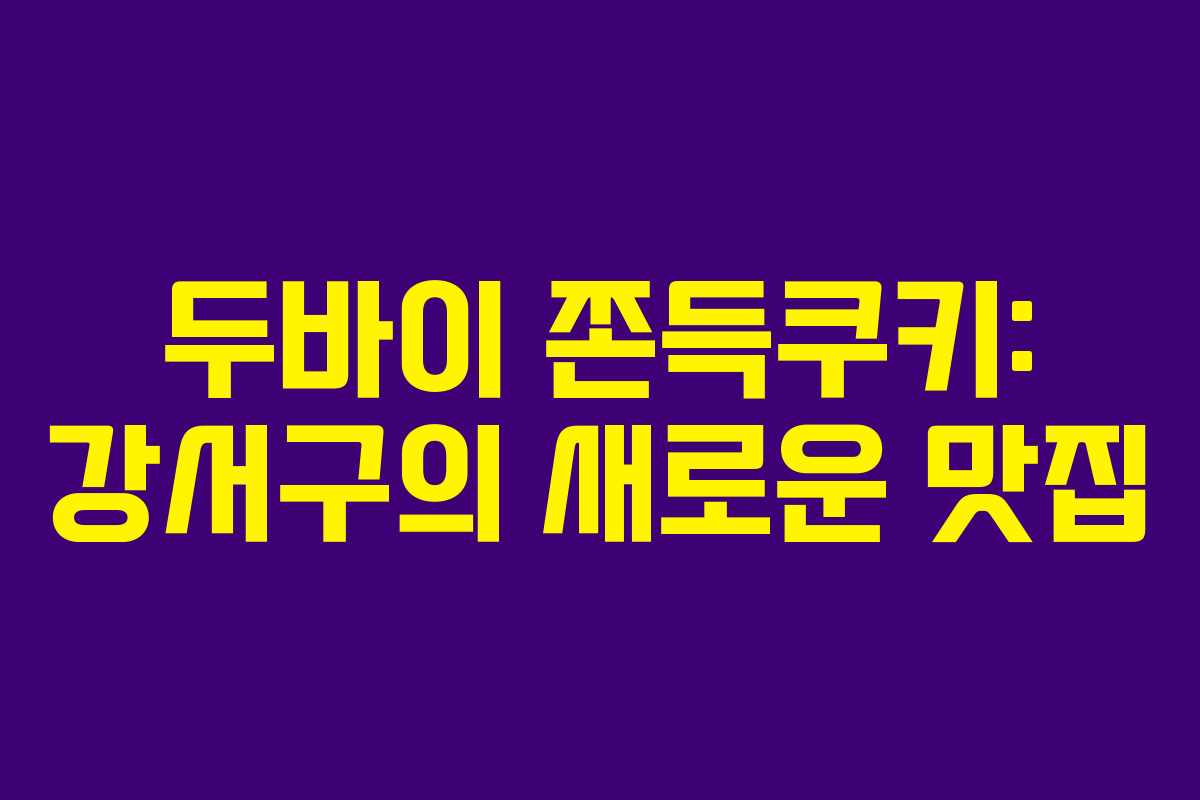두바이 쫀득쿠키: 강서구의 새로운 맛집