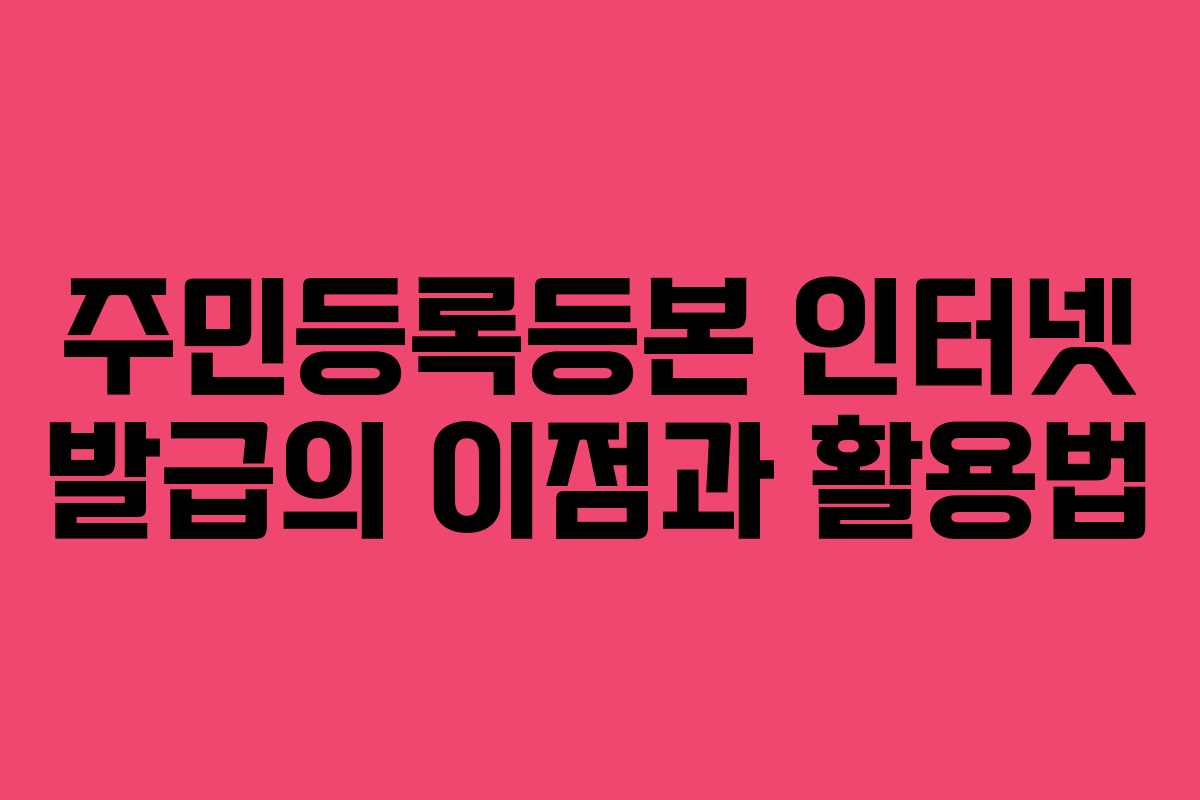 주민등록등본 인터넷 발급의 이점과 활용법