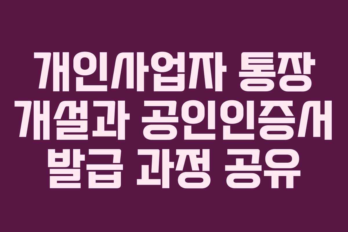 개인사업자 통장 개설과 공인인증서 발급 과정 공유