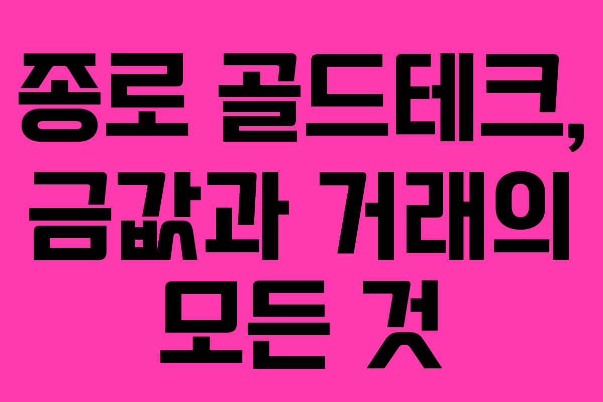 종로 골드테크, 금값과 거래의 모든 것